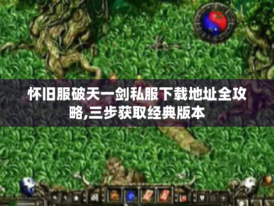 怀旧服破天一剑私服下载地址全攻略,三步获取经典版本