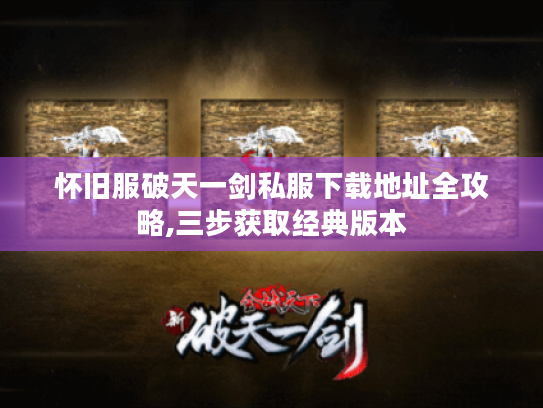 怀旧服破天一剑私服下载地址全攻略,三步获取经典版本
