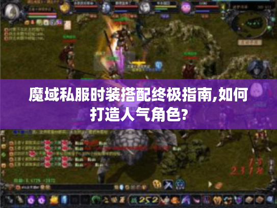 魔域私服时装搭配终极指南,如何打造人气角色?