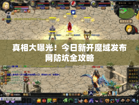 真相大曝光！今日新开魔域发布网防坑全攻略