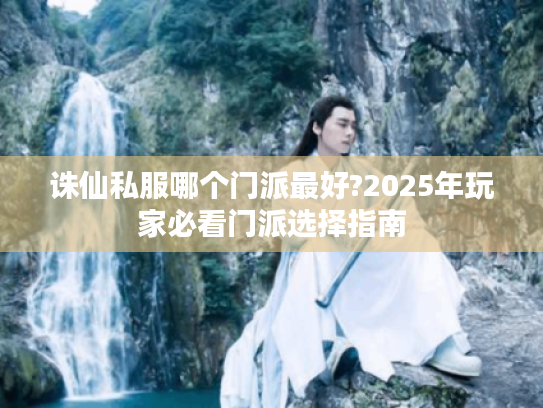 诛仙私服哪个门派最好?2025年玩家必看门派选择指南