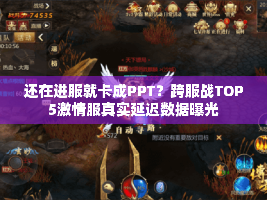 还在进服就卡成PPT？跨服战TOP5激情服真实延迟数据曝光