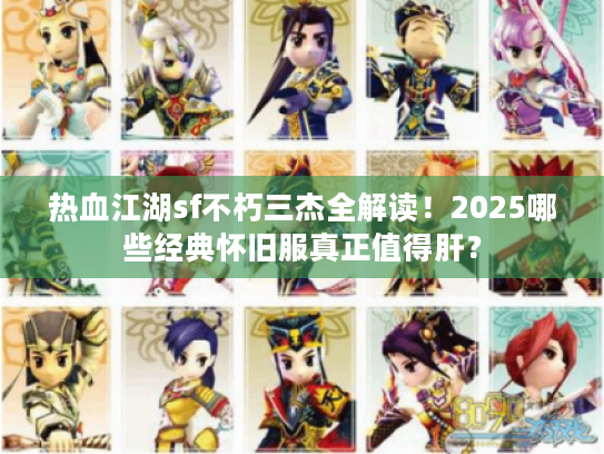 热血江湖sf不朽三杰全解读！2025哪些经典怀旧服真正值得肝？