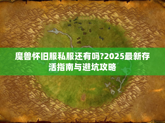魔兽怀旧服私服还有吗?2025最新存活指南与避坑攻略