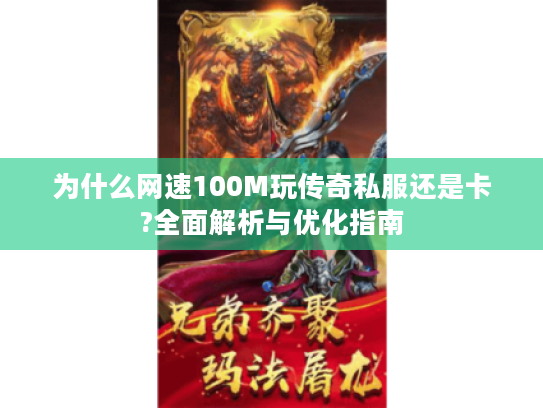为什么网速100M玩传奇私服还是卡?全面解析与优化指南