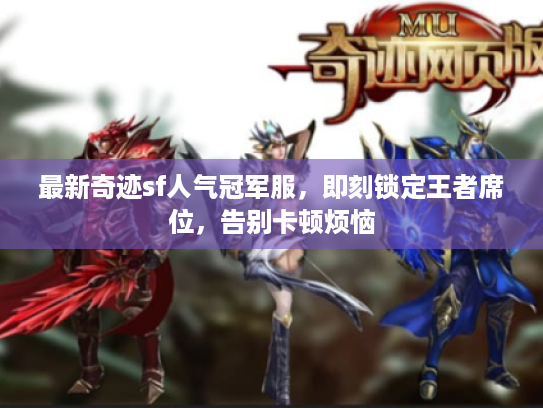 最新奇迹sf人气冠军服，即刻锁定王者席位，告别卡顿烦恼