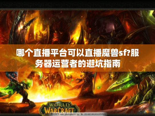 哪个直播平台可以直播魔兽sf?服务器运营者的避坑指南