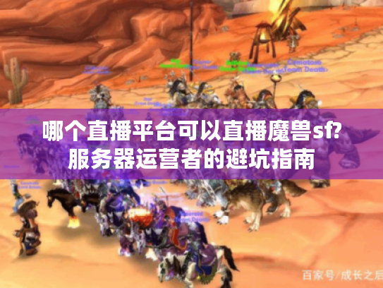哪个直播平台可以直播魔兽sf?服务器运营者的避坑指南