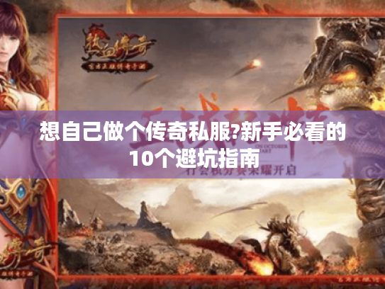 想自己做个传奇私服?新手必看的10个避坑指南