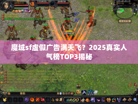 魔域sf虚假广告满天飞？2025真实人气榜TOP3揭秘