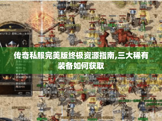 传奇私服完美版终极资源指南,三大稀有装备如何获取