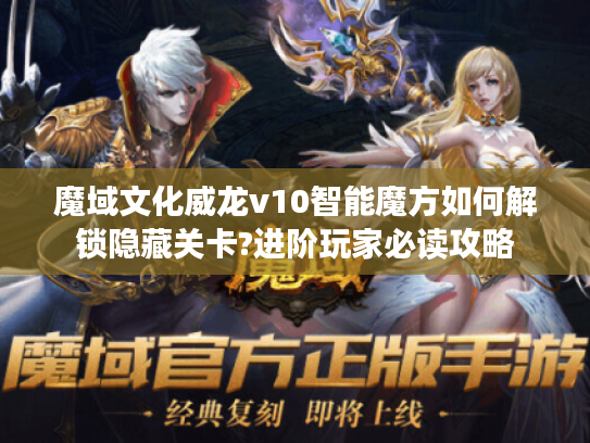 魔域文化威龙v10智能魔方如何解锁隐藏关卡?进阶玩家必读攻略