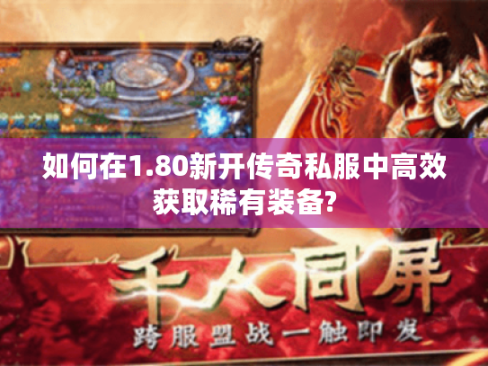 如何在1.80新开传奇私服中高效获取稀有装备?