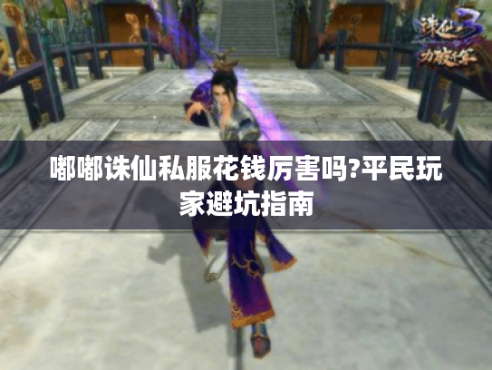 嘟嘟诛仙私服花钱厉害吗?平民玩家避坑指南