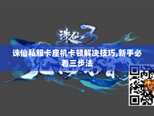 诛仙私服卡座机卡顿解决技巧,新手必看三步法