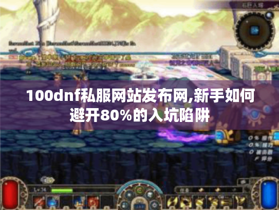 100dnf私服网站发布网,新手如何避开80%的入坑陷阱