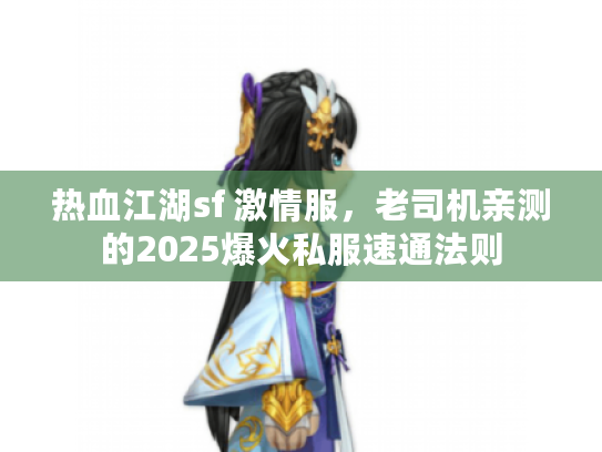 热血江湖sf 激情服，老司机亲测的2025爆火私服速通法则