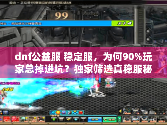 dnf公益服 稳定服，为何90%玩家总掉进坑？独家筛选真稳服秘诀！
