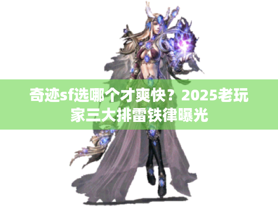 奇迹sf选哪个才爽快？2025老玩家三大排雷铁律曝光