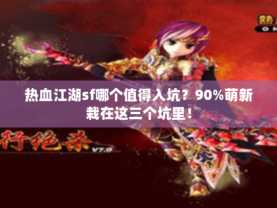 热血江湖sf哪个值得入坑？90%萌新栽在这三个坑里！