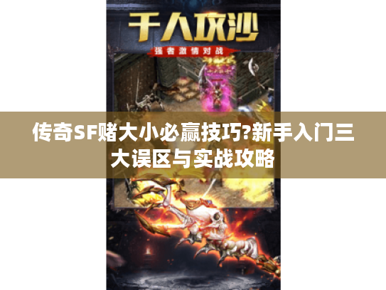 传奇SF赌大小必赢技巧?新手入门三大误区与实战攻略