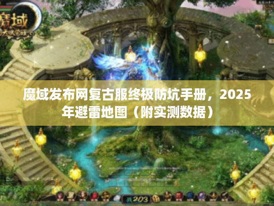 魔域发布网复古服终极防坑手册，2025年避雷地图（附实测数据）