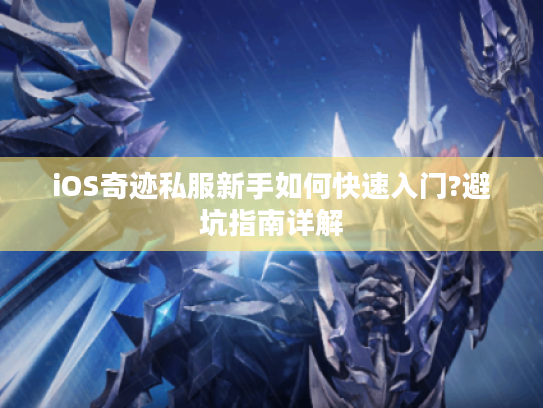 iOS奇迹私服新手如何快速入门?避坑指南详解