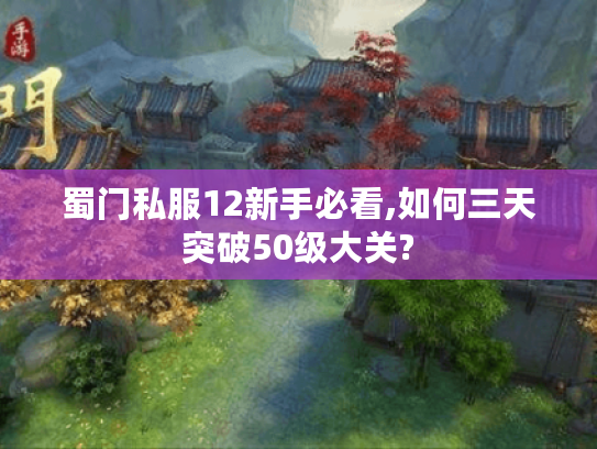 蜀门私服12新手必看,如何三天突破50级大关?