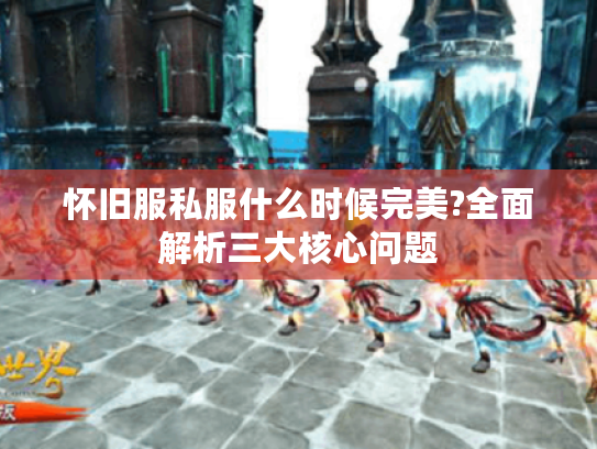 怀旧服私服什么时候完美?全面解析三大核心问题