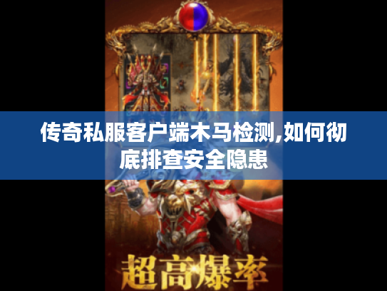 传奇私服客户端木马检测,如何彻底排查安全隐患