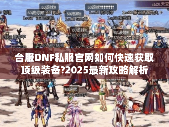 台服DNF私服官网如何快速获取顶级装备?2025最新攻略解析