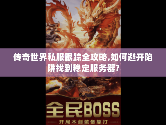 传奇世界私服跟踪全攻略,如何避开陷阱找到稳定服务器?