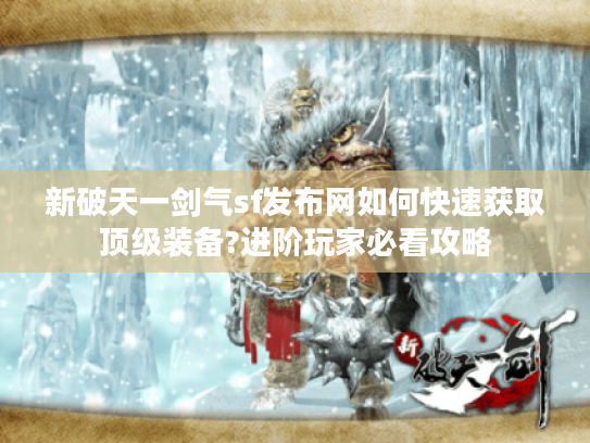 新破天一剑气sf发布网如何快速获取顶级装备?进阶玩家必看攻略