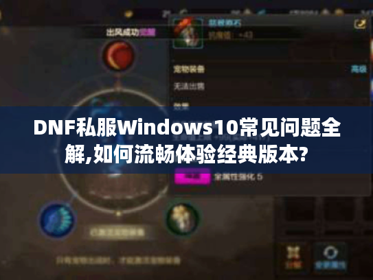 DNF私服Windows10常见问题全解,如何流畅体验经典版本?