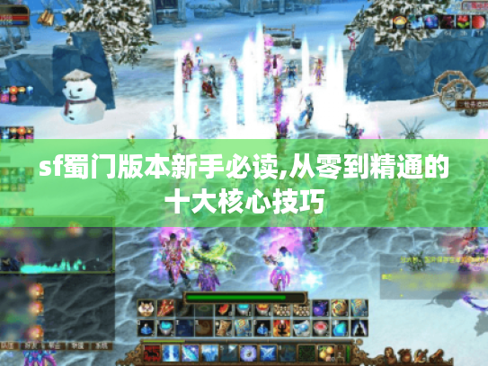 sf蜀门版本新手必读,从零到精通的十大核心技巧