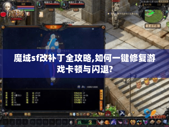 魔域sf改补丁全攻略,如何一键修复游戏卡顿与闪退?