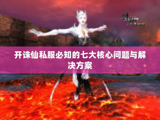 开诛仙私服必知的七大核心问题与解决方案