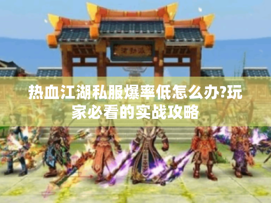 热血江湖私服爆率低怎么办?玩家必看的实战攻略