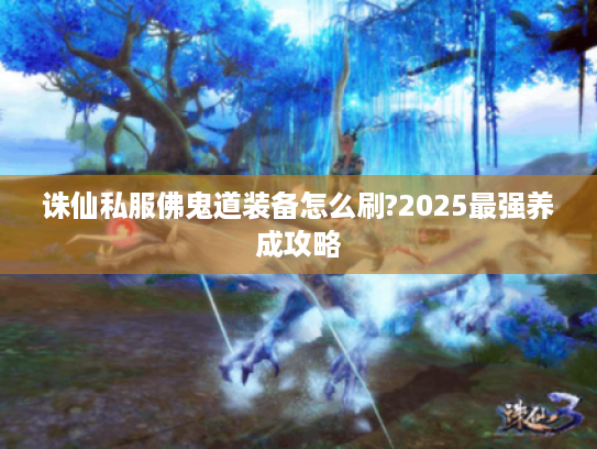 诛仙私服佛鬼道装备怎么刷?2025最强养成攻略