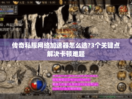 传奇私服网络加速器怎么选?3个关键点解决卡顿难题