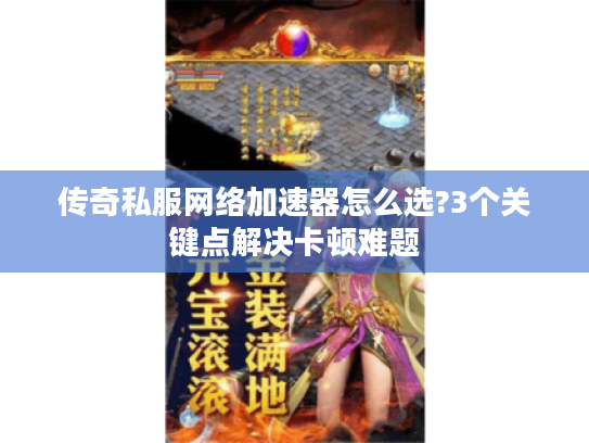 传奇私服网络加速器怎么选?3个关键点解决卡顿难题