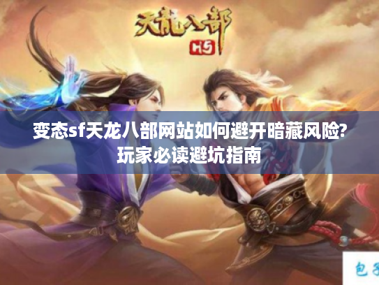 变态sf天龙八部网站如何避开暗藏风险?玩家必读避坑指南