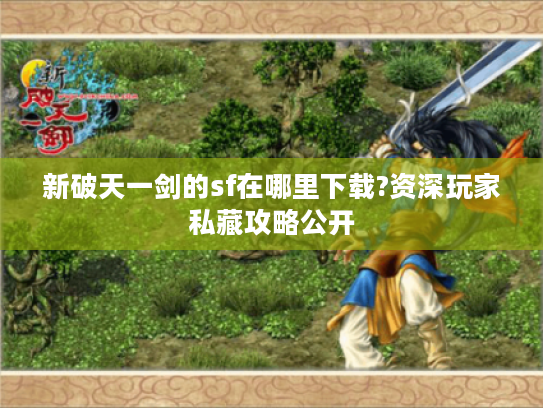 新破天一剑的sf在哪里下载?资深玩家私藏攻略公开