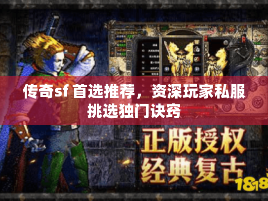 传奇sf 首选推荐，资深玩家私服挑选独门诀窍