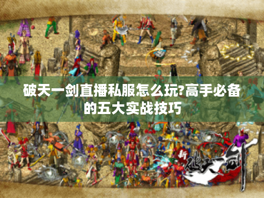 破天一剑直播私服怎么玩?高手必备的五大实战技巧