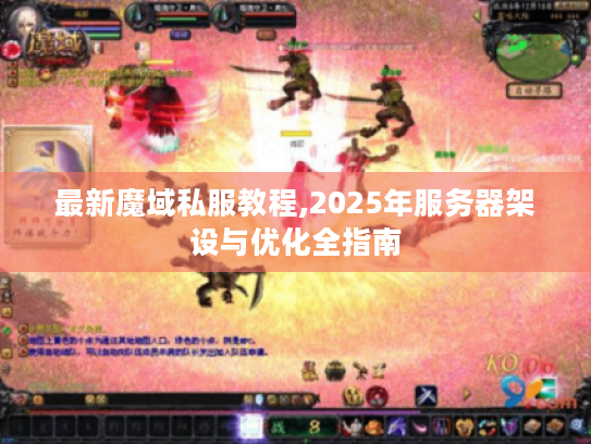 最新魔域私服教程,2025年服务器架设与优化全指南