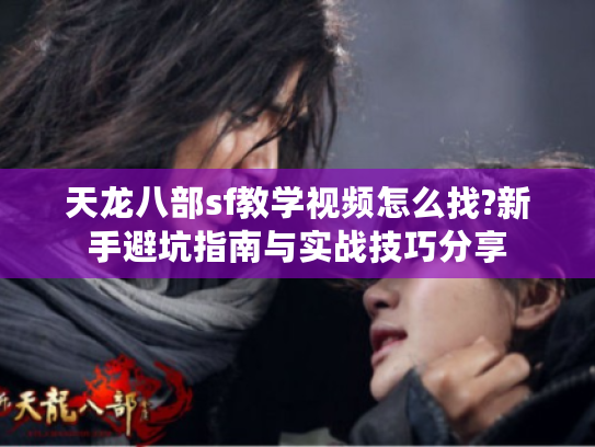 天龙八部sf教学视频怎么找?新手避坑指南与实战技巧分享