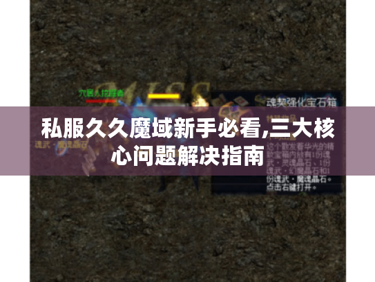私服久久魔域新手必看,三大核心问题解决指南
