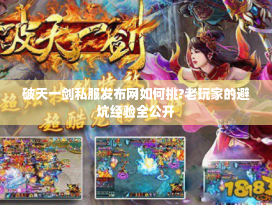 破天一剑私服发布网如何挑?老玩家的避坑经验全公开