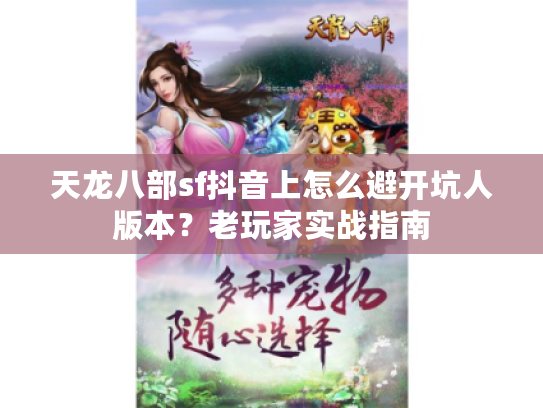天龙八部sf抖音上怎么避开坑人版本？老玩家实战指南
